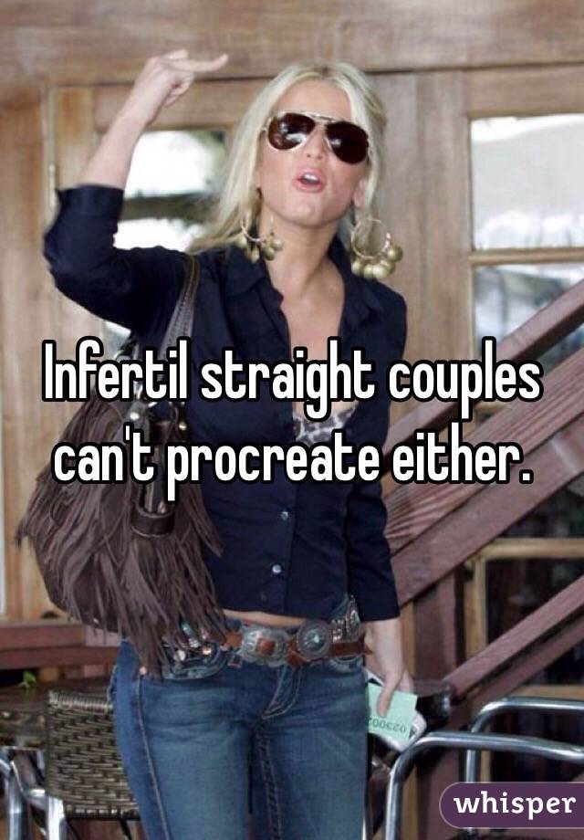 Infertil straight couples can't procreate either. 