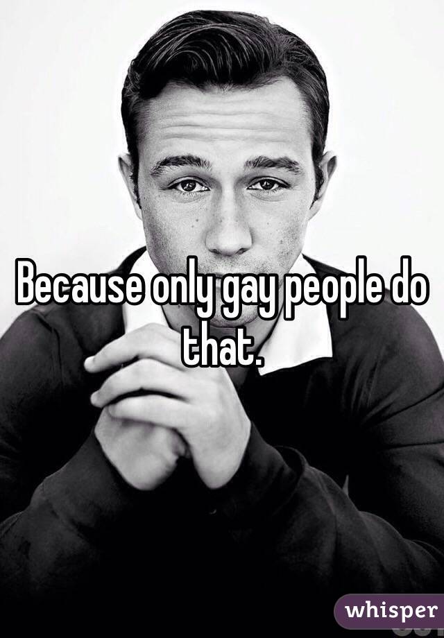 Because only gay people do that. 