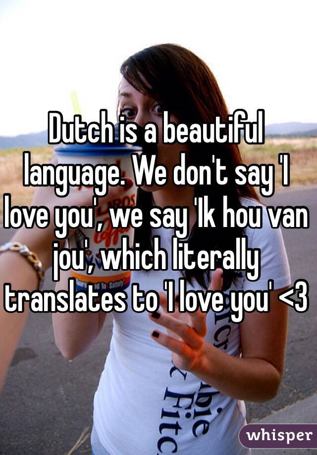 Dutch Is A Beautiful Language We Dont Say I Love You We Say Ik Hou Van