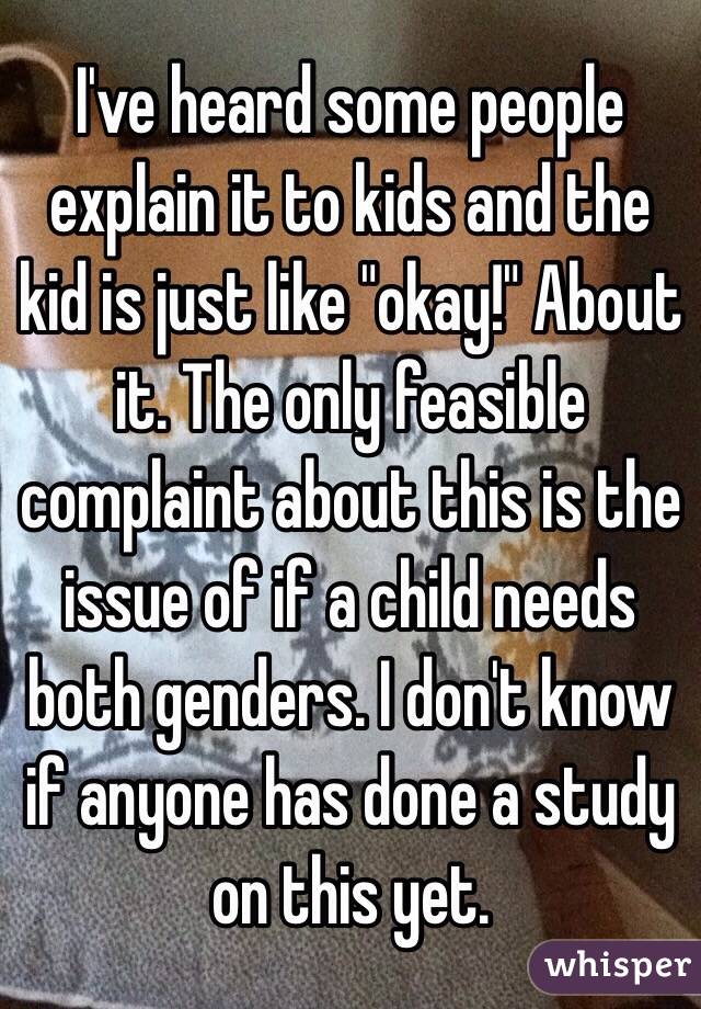 I've heard some people explain it to kids and the kid is just like "okay!" About it. The only feasible complaint about this is the issue of if a child needs both genders. I don't know if anyone has done a study on this yet.