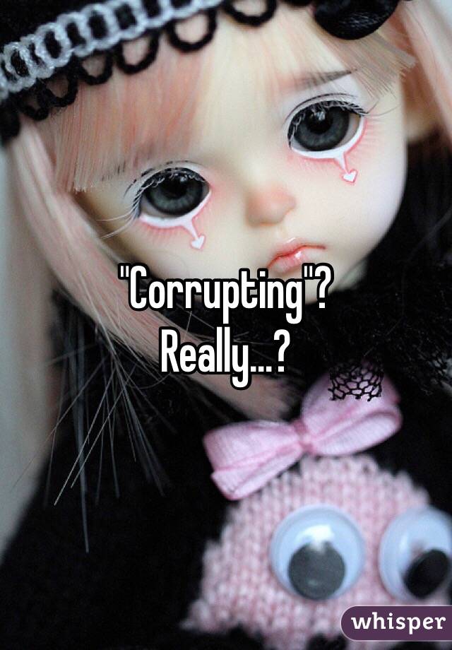 "Corrupting"?
Really...?