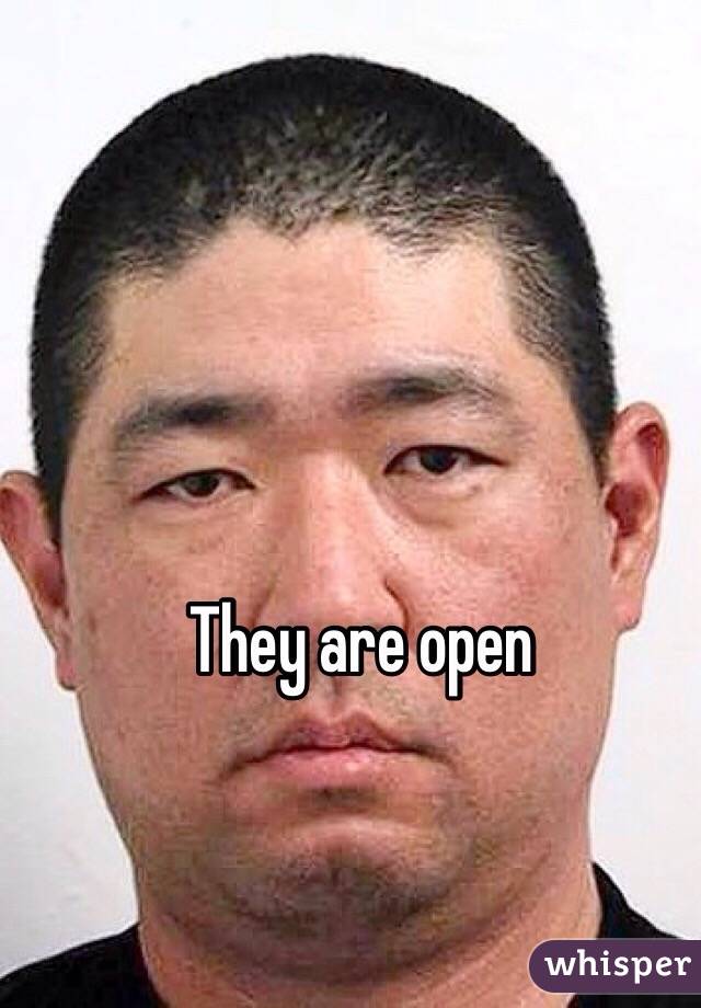 They are open