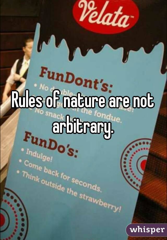 Rules of nature are not arbitrary. 