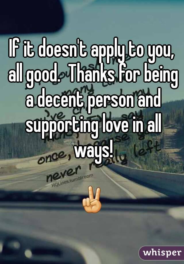 If it doesn't apply to you, all good.  Thanks for being a decent person and supporting love in all ways!

✌