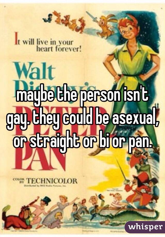 maybe the person isn't gay. they could be asexual, or straight or bi or pan. 