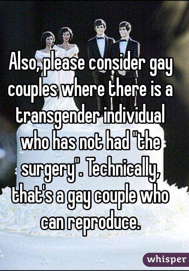 Also, please consider gay couples where there is a transgender individual who has not had "the surgery". Technically, that's a gay couple who can reproduce.