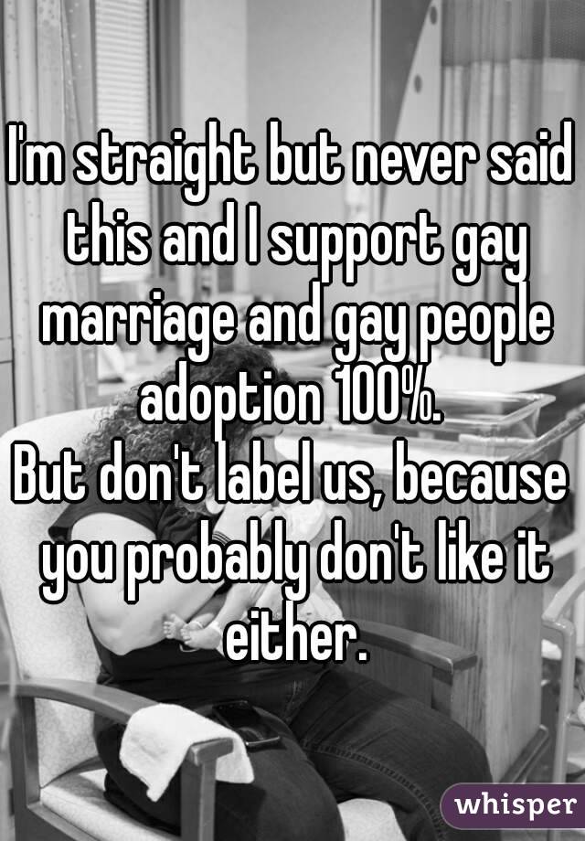 I'm straight but never said this and I support gay marriage and gay people adoption 100%. 
But don't label us, because you probably don't like it either.