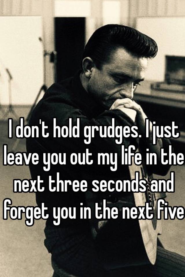 i-don-t-hold-grudges-i-just-leave-you-out-my-life-in-the-next-three