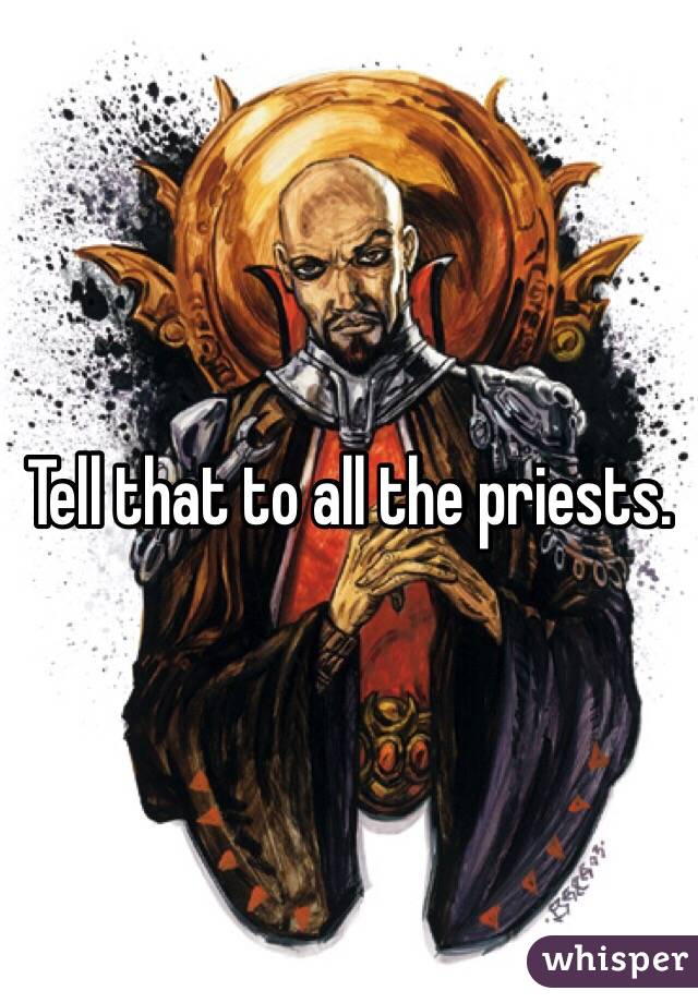 Tell that to all the priests. 