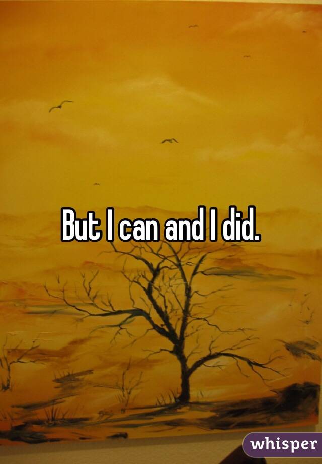 But I can and I did.