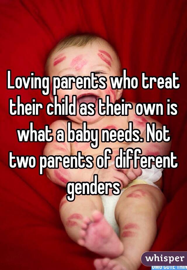 Loving parents who treat their child as their own is what a baby needs. Not two parents of different genders