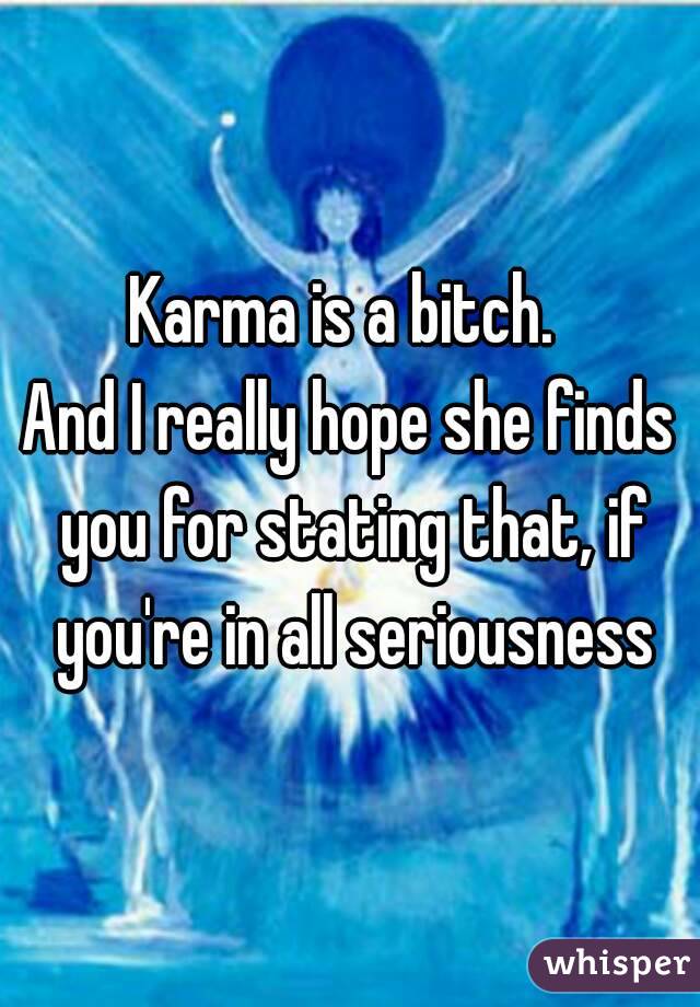 Karma is a bitch. 
And I really hope she finds you for stating that, if you're in all seriousness