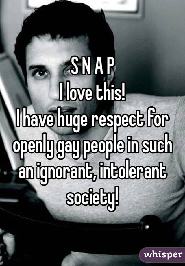 S N A P
I love this!
I have huge respect for openly gay people in such an ignorant, intolerant society!