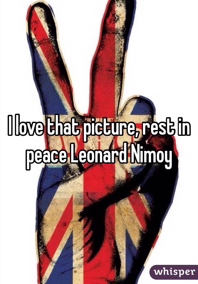 I love that picture, rest in peace Leonard Nimoy