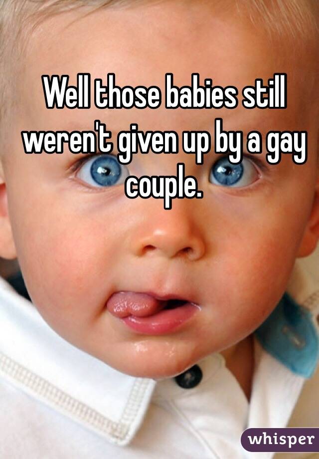 Well those babies still weren't given up by a gay couple. 