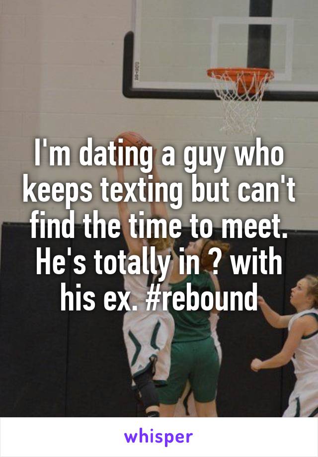 I'm dating a guy who keeps texting but can't find the time to meet. He's totally in 💜 with his ex. #rebound