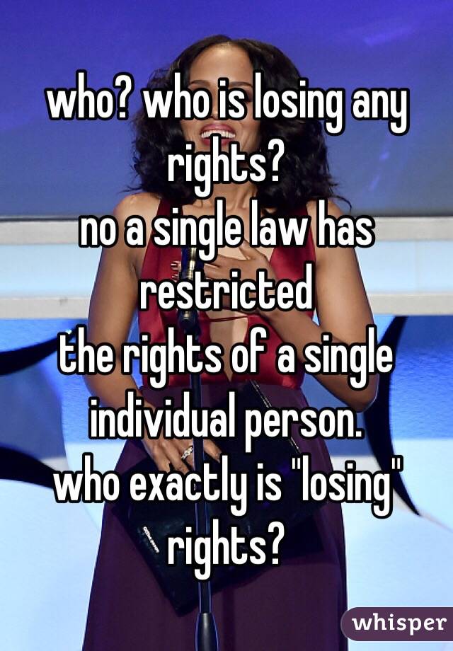 who? who is losing any rights?
no a single law has restricted
the rights of a single individual person.
who exactly is "losing" rights?