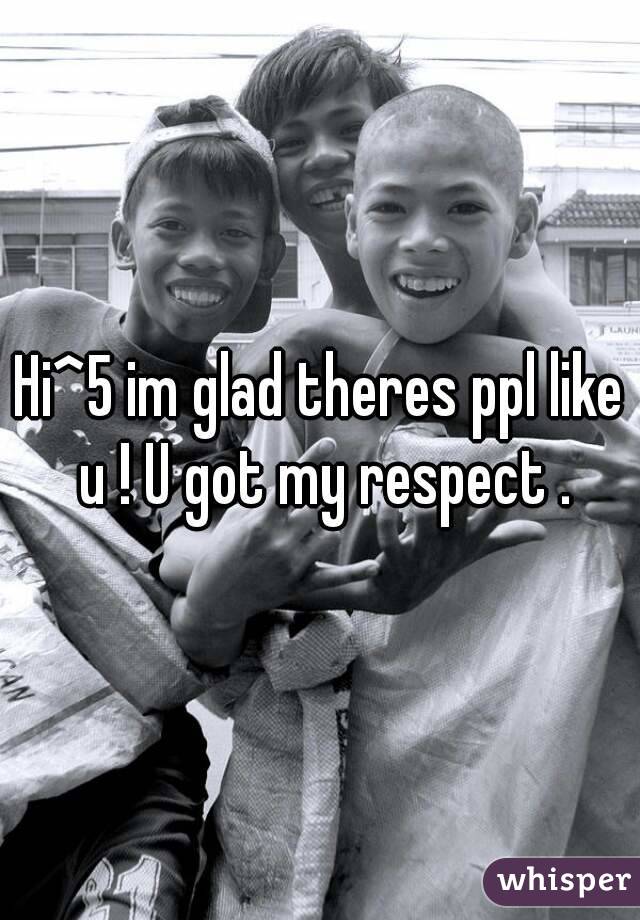 Hi^5 im glad theres ppl like u ! U got my respect .