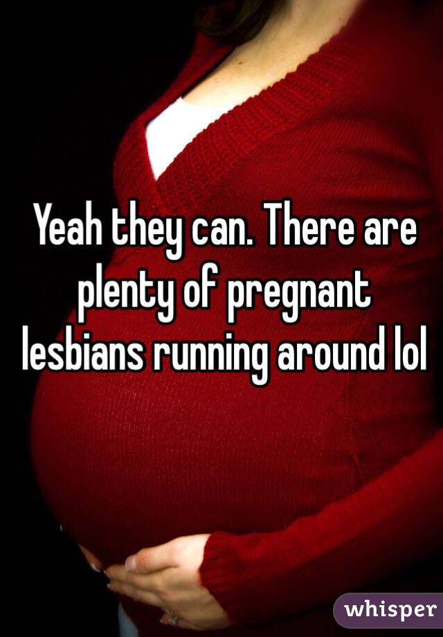 Yeah they can. There are plenty of pregnant lesbians running around lol