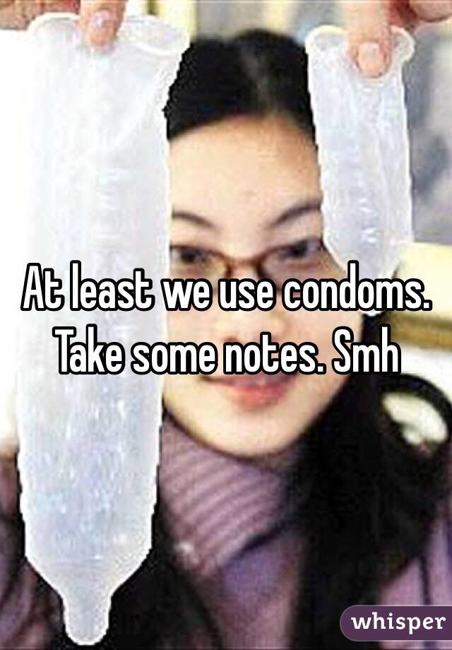 At least we use condoms. Take some notes. Smh