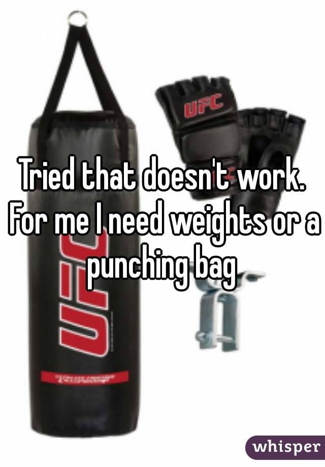 Tried that doesn't work. For me I need weights or a punching bag 