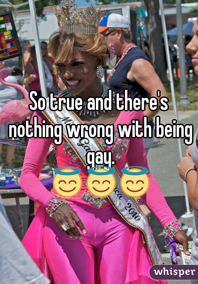 So true and there's nothing wrong with being gay.
 😇😇😇