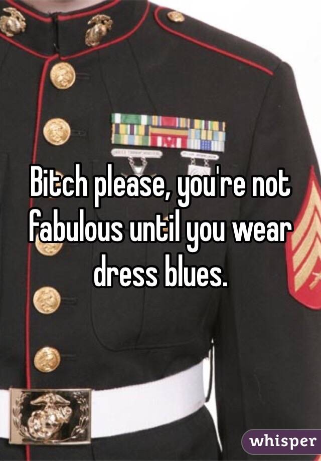 Bitch please, you're not fabulous until you wear dress blues. 