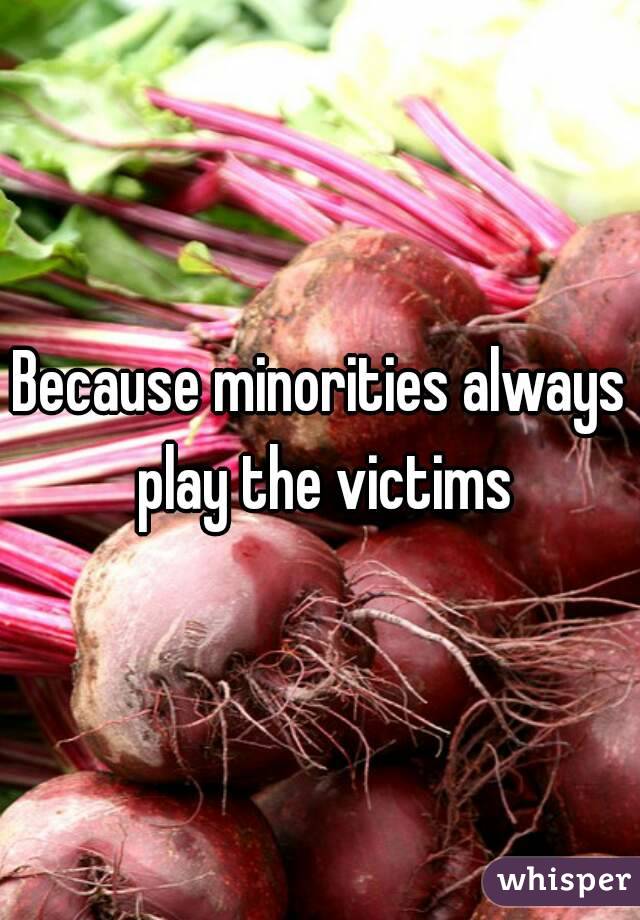 Because minorities always play the victims