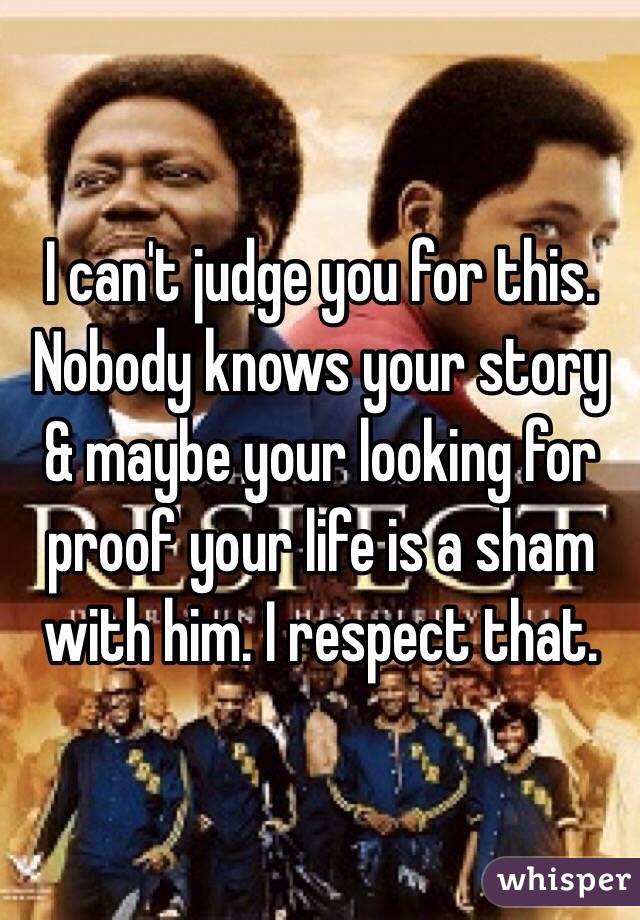 I can't judge you for this. Nobody knows your story & maybe your looking for proof your life is a sham with him. I respect that.