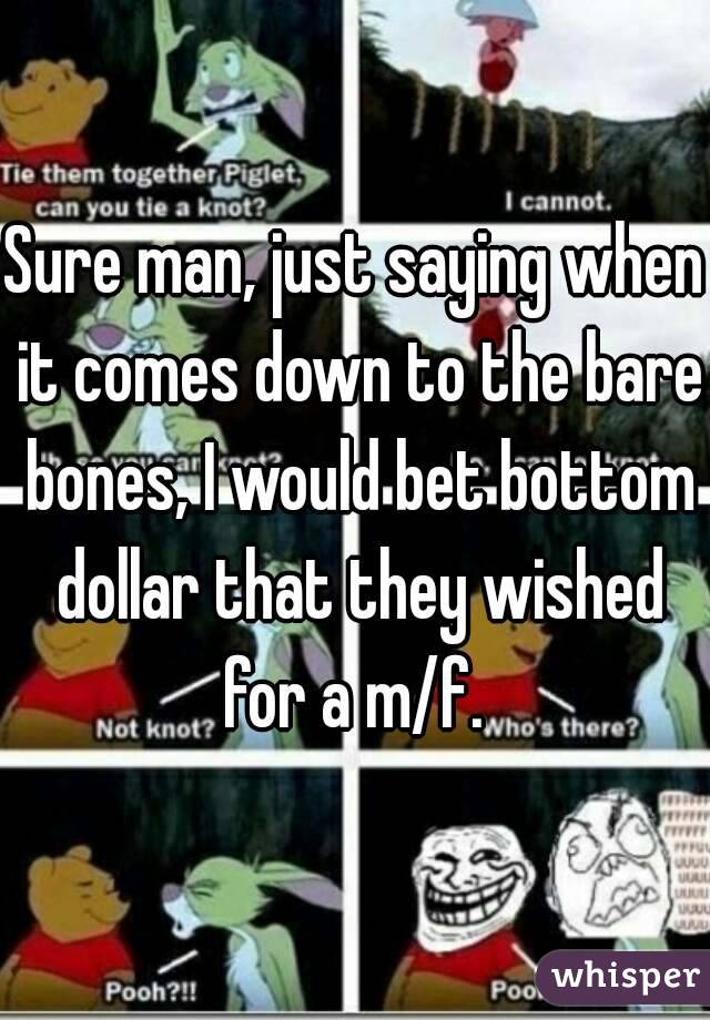 Sure man, just saying when it comes down to the bare bones, I would bet bottom dollar that they wished for a m/f. 