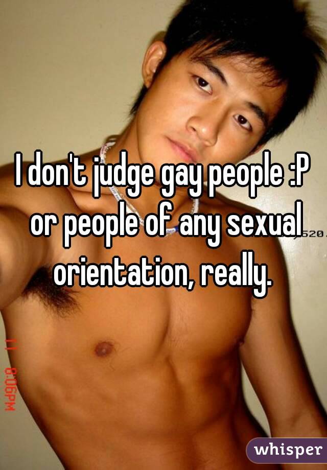 I don't judge gay people :P or people of any sexual orientation, really. 