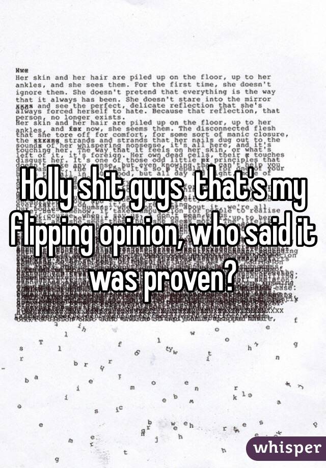 Holly shit guys  that's my flipping opinion, who said it was proven?