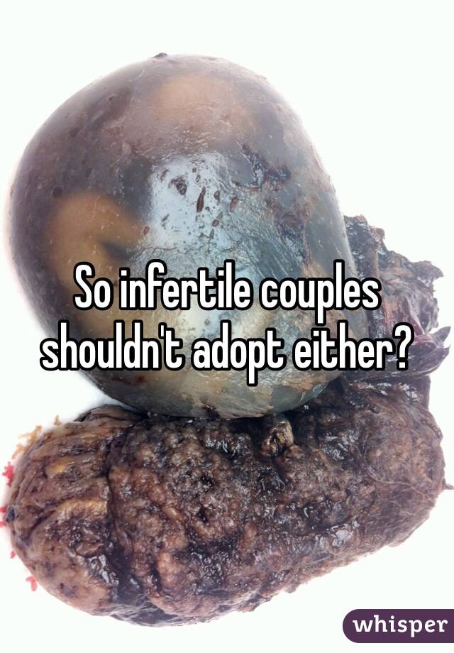 So infertile couples shouldn't adopt either? 