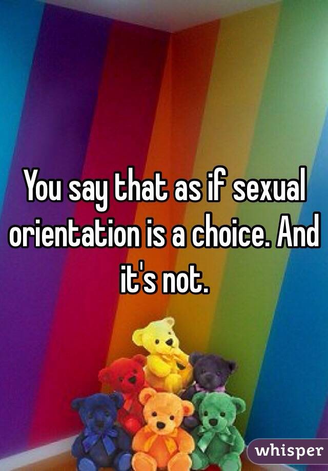 You say that as if sexual orientation is a choice. And it's not.