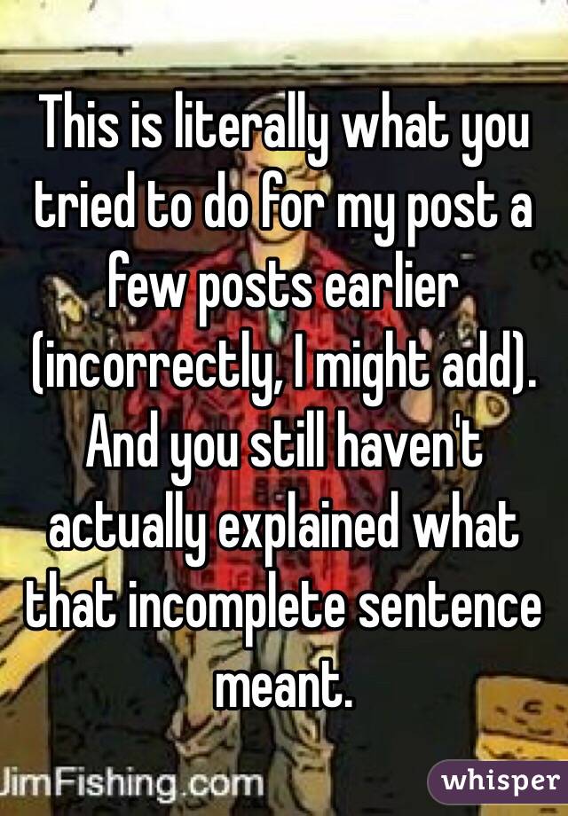 This is literally what you tried to do for my post a few posts earlier (incorrectly, I might add). And you still haven't actually explained what that incomplete sentence meant. 