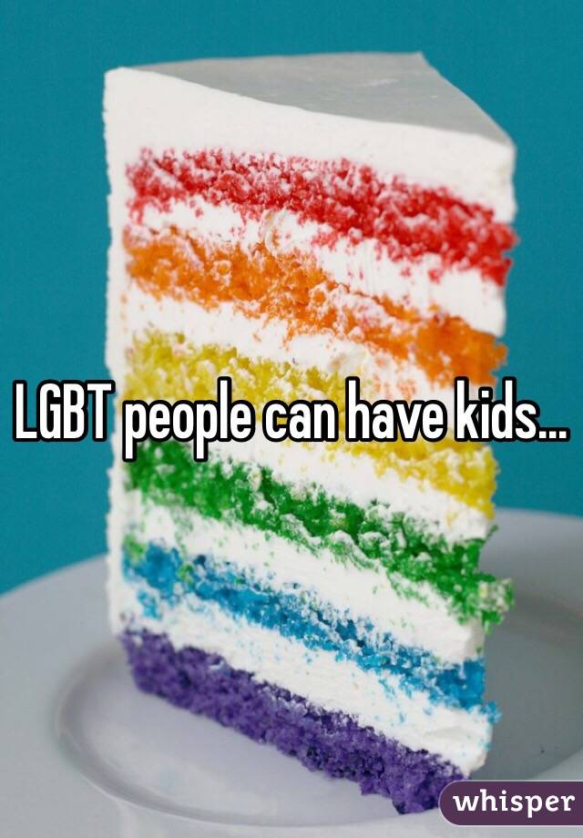 LGBT people can have kids...