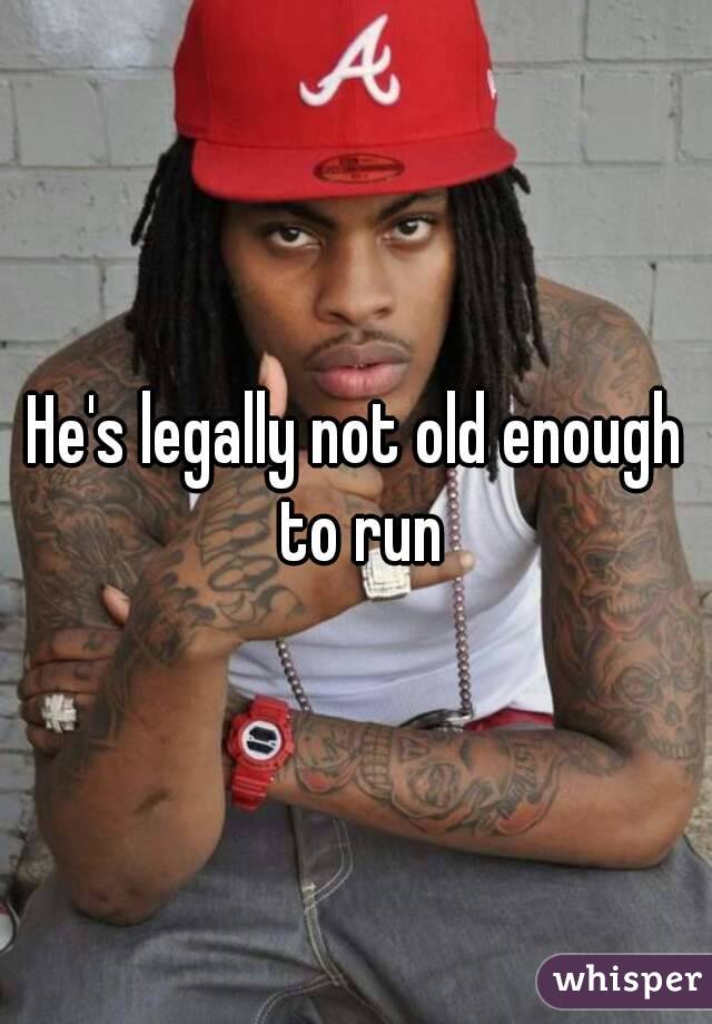 He's legally not old enough to run