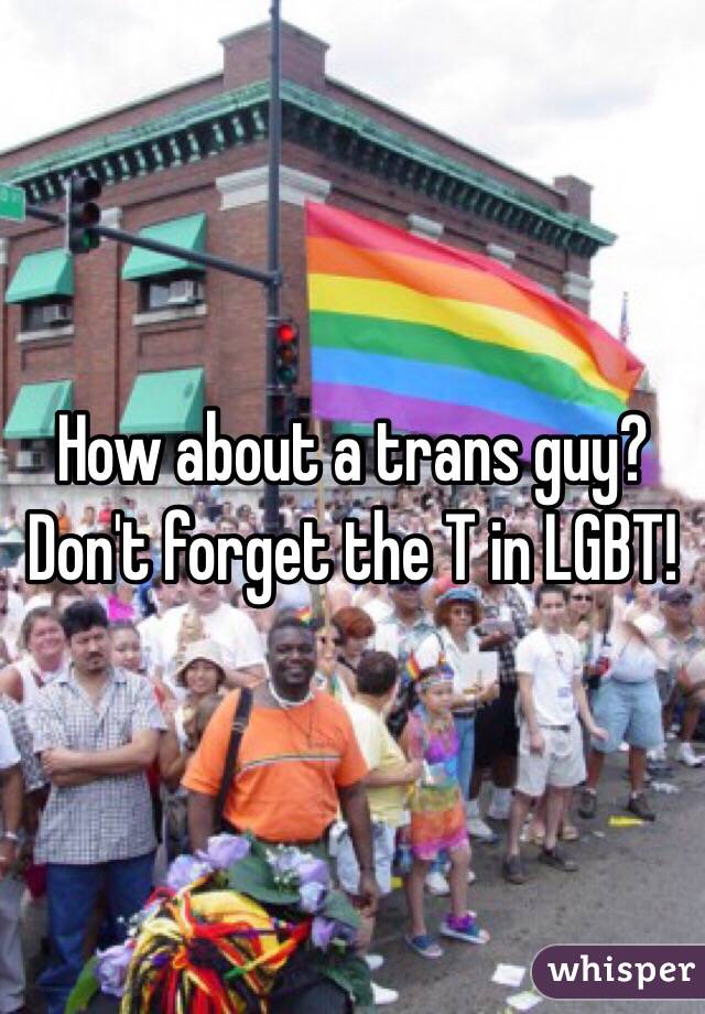 How about a trans guy? Don't forget the T in LGBT!