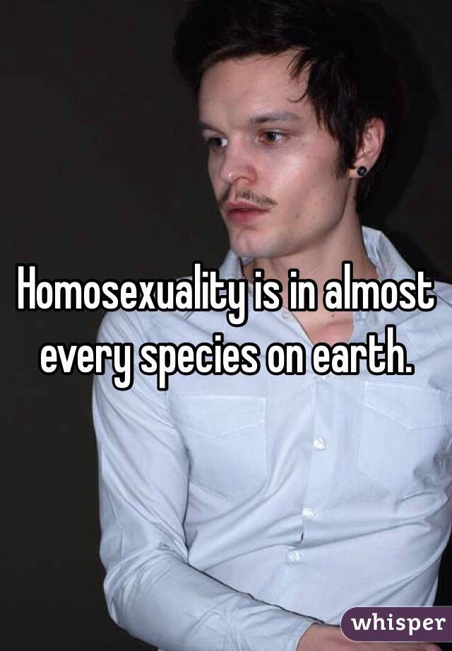 Homosexuality is in almost every species on earth.