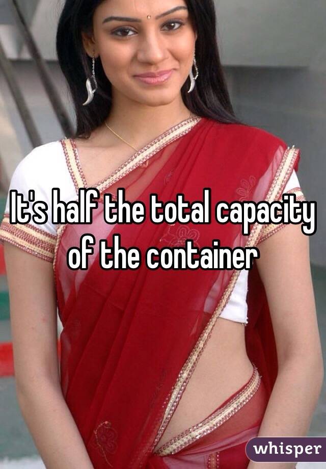 It's half the total capacity of the container 