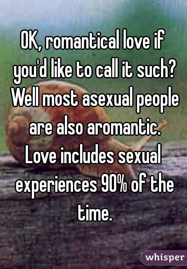 OK, romantical love if you'd like to call it such? Well most asexual people are also aromantic.
Love includes sexual experiences 90% of the time.