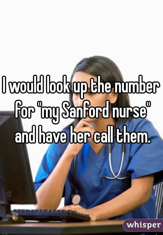 I would look up the number for "my Sanford nurse" and have her call them.