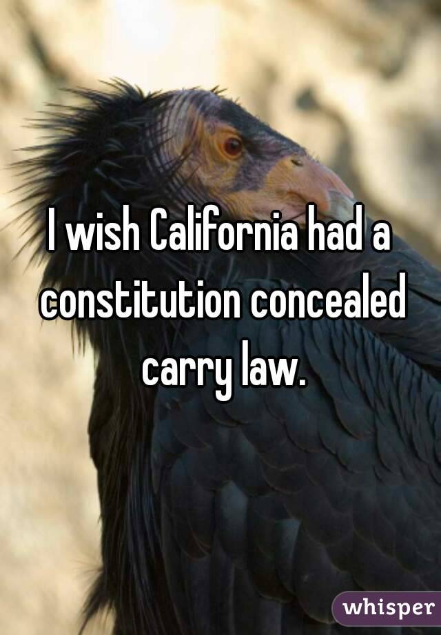 I wish California had a constitution concealed carry law.