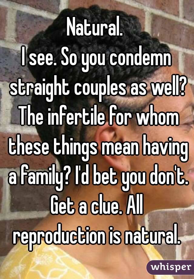 Natural. 
I see. So you condemn straight couples as well? The infertile for whom these things mean having a family? I'd bet you don't.
Get a clue. All reproduction is natural. 