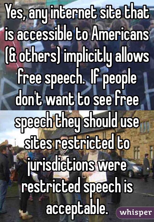 Yes, any internet site that is accessible to Americans (& others) implicitly allows free speech.  If people don't want to see free speech they should use sites restricted to jurisdictions were restricted speech is acceptable. 