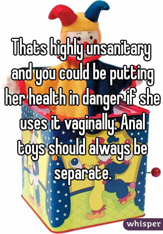 Thats highly unsanitary and you could be putting her health in danger if she uses it vaginally. Anal toys should always be separate.