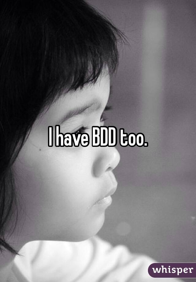 I have BDD too.