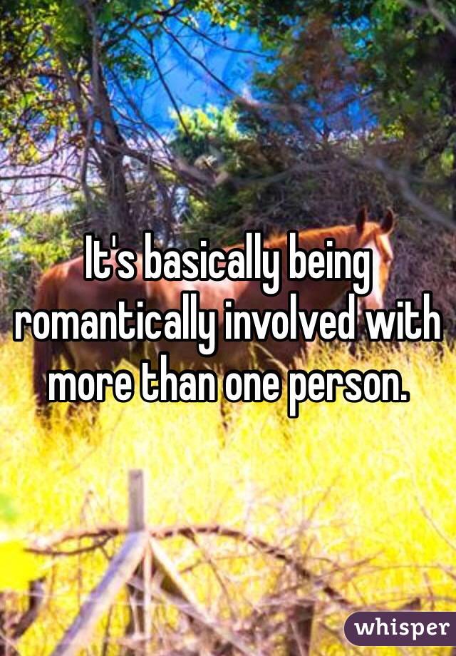 It's basically being romantically involved with more than one person.