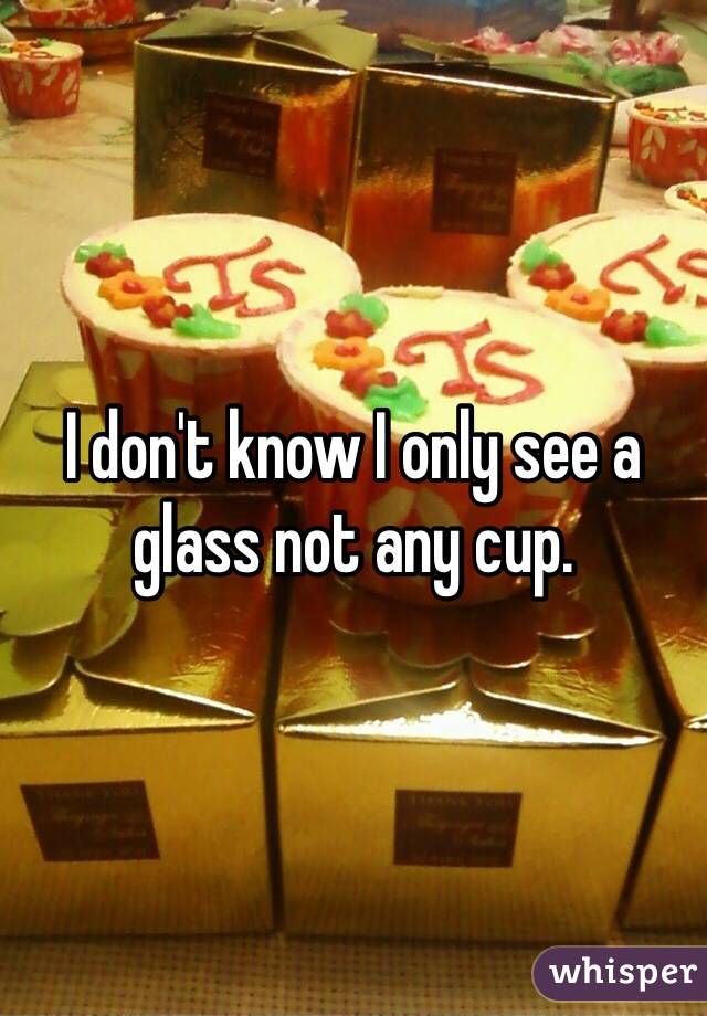 I don't know I only see a glass not any cup. 