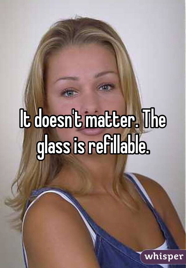 It doesn't matter. The glass is refillable.